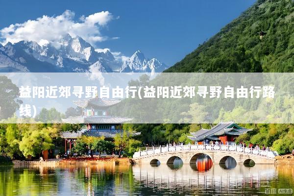 益阳近郊寻野自由行(益阳近郊寻野自由行路线)