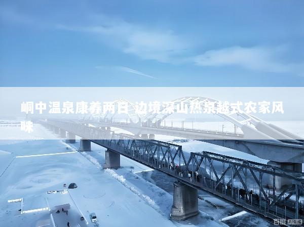 峒中温泉康养两日 边境深山热泉越式农家风味