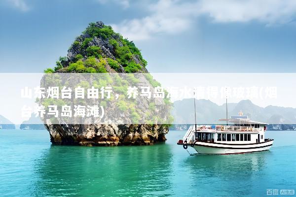 山东烟台自由行，养马岛海水清得像玻璃(烟台养马岛海滩)