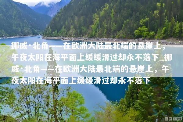 挪威·北角——在欧洲大陆最北端的悬崖上，午夜太阳在海平面上缓缓滑过却永不落下_挪威·北角——在欧洲大陆最北端的悬崖上，午夜太阳在海平面上缓缓滑过却永不落下