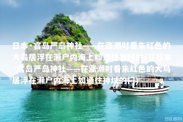 日本·宫岛严岛神社——在涨潮时看朱红色的大鸟居浮在濑户内海上如通往神域的门(日本·宫岛严岛神社——在涨潮时看朱红色的大鸟居浮在濑户内海上如通往神域的门)