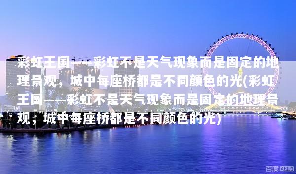彩虹王国——彩虹不是天气现象而是固定的地理景观，城中每座桥都是不同颜色的光(彩虹王国——彩虹不是天气现象而是固定的地理景观，城中每座桥都是不同颜色的光)