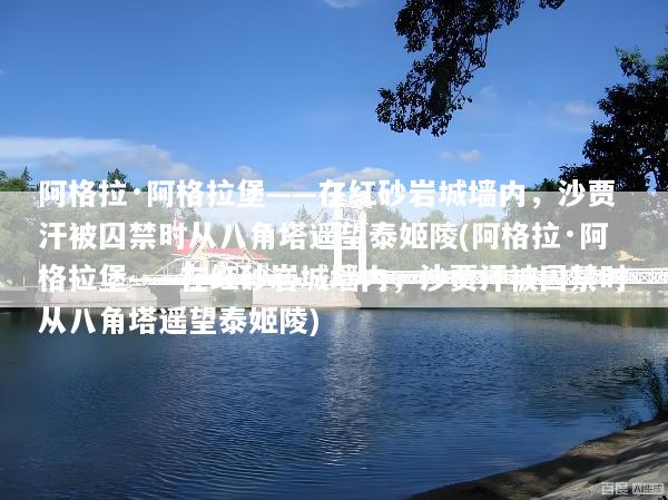 阿格拉·阿格拉堡——在红砂岩城墙内，沙贾汗被囚禁时从八角塔遥望泰姬陵(阿格拉·阿格拉堡——在红砂岩城墙内，沙贾汗被囚禁时从八角塔遥望泰姬陵)