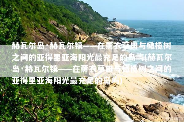 赫瓦尔岛·赫瓦尔镇——在薰衣草田与橄榄树之间的亚得里亚海阳光最充足的岛屿(赫瓦尔岛·赫瓦尔镇——在薰衣草田与橄榄树之间的亚得里亚海阳光最充足的岛屿)
