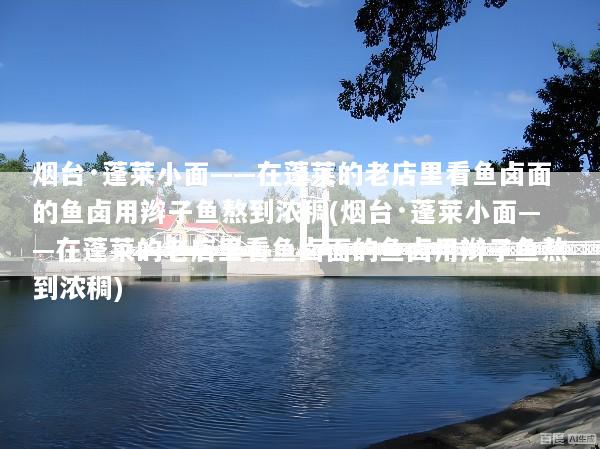 烟台·蓬莱小面——在蓬莱的老店里看鱼卤面的鱼卤用辫子鱼熬到浓稠(烟台·蓬莱小面——在蓬莱的老店里看鱼卤面的鱼卤用辫子鱼熬到浓稠)