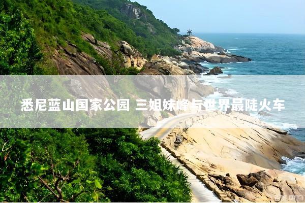 悉尼蓝山国家公园 三姐妹峰与世界最陡火车