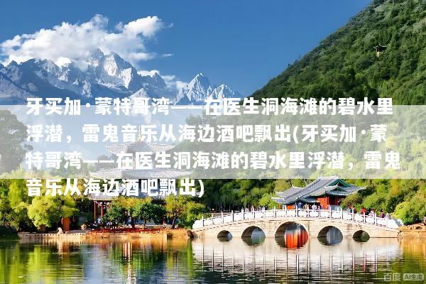 牙买加·蒙特哥湾——在医生洞海滩的碧水里浮潜，雷鬼音乐从海边酒吧飘出(牙买加·蒙特哥湾——在医生洞海滩的碧水里浮潜，雷鬼音乐从海边酒吧飘出)