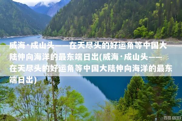 威海·成山头——在天尽头的好运角等中国大陆伸向海洋的最东端日出(威海·成山头——在天尽头的好运角等中国大陆伸向海洋的最东端日出)