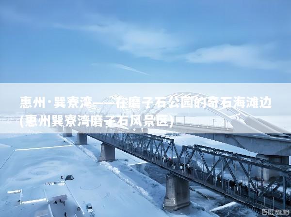 惠州·巽寮湾——在磨子石公园的奇石海滩边(惠州巽寮湾磨子石风景区)