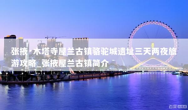 张掖·木塔寺屋兰古镇骆驼城遗址三天两夜旅游攻略_张掖屋兰古镇简介