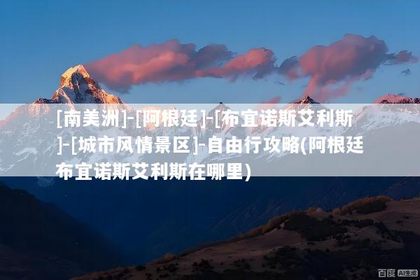 [南美洲]-[阿根廷]-[布宜诺斯艾利斯]-[城市风情景区]-自由行攻略(阿根廷布宜诺斯艾利斯在哪里)