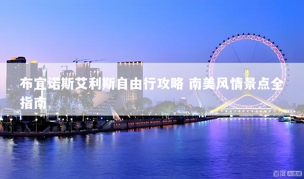 布宜诺斯艾利斯自由行攻略 南美风情景点全指南