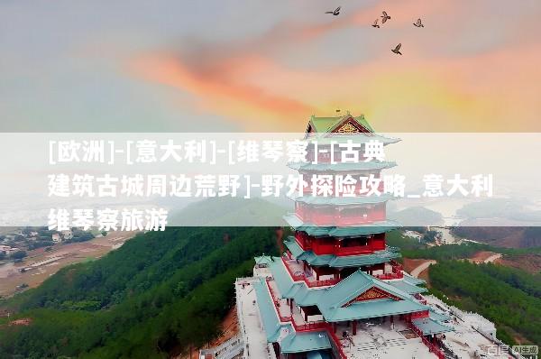 [欧洲]-[意大利]-[维琴察]-[古典建筑古城周边荒野]-野外探险攻略_意大利维琴察旅游
