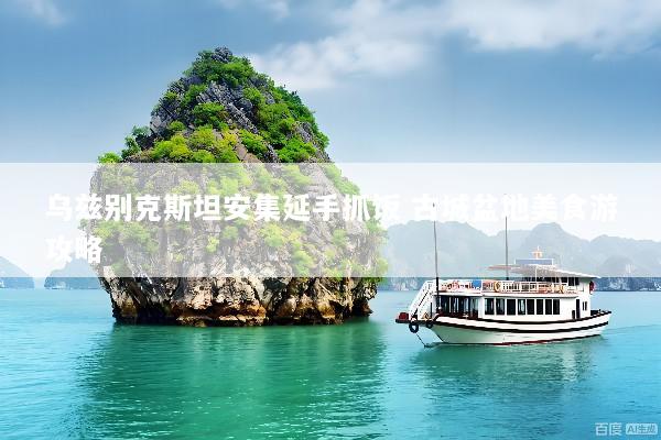 乌兹别克斯坦安集延手抓饭 古城盆地美食游攻略