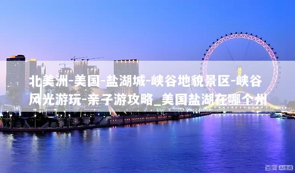 北美洲-美国-盐湖城-峡谷地貌景区-峡谷风光游玩-亲子游攻略_美国盐湖在哪个州