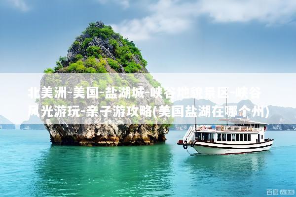 北美洲-美国-盐湖城-峡谷地貌景区-峡谷风光游玩-亲子游攻略(美国盐湖在哪个州)